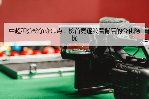 中超积分榜争夺焦点：榜首竞逐胶着背后的分化隐忧（AYX）